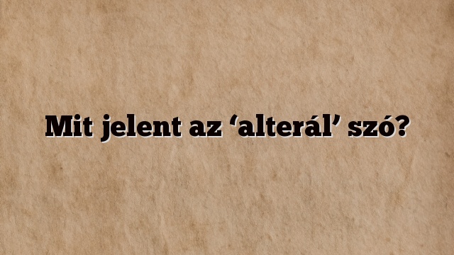 Mit jelent az ‘alterál’ szó?