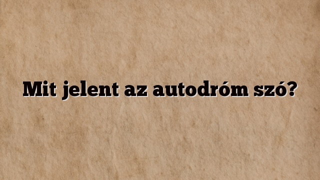 Mit jelent az autodróm szó?