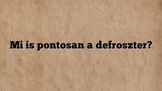 Mi is pontosan a defroszter?