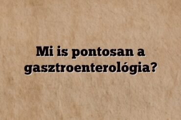 Mi is pontosan a gasztroenterológia?