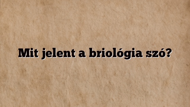 Mit jelent a briológia szó?