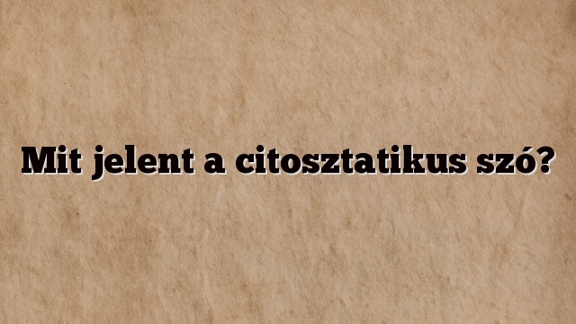 Mit jelent a citosztatikus szó?
