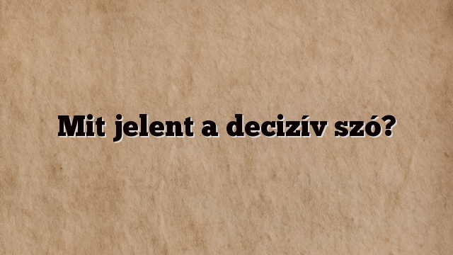 Mit jelent a decizív szó?