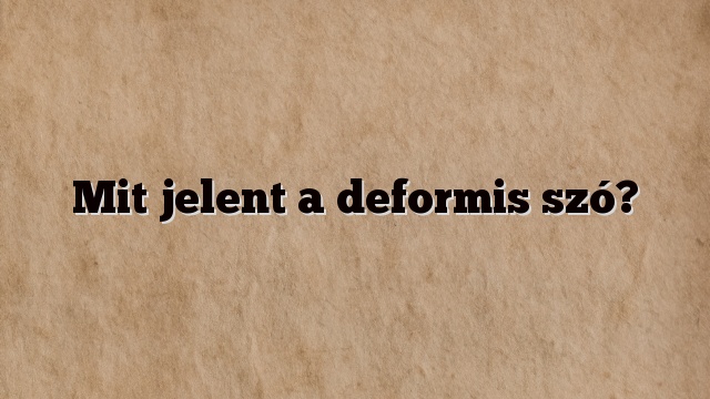 Mit jelent a deformis szó?