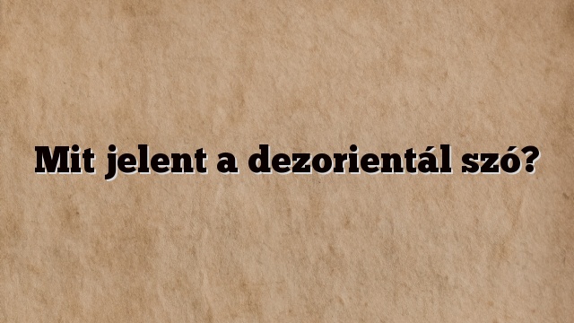Mit jelent a dezorientál szó?