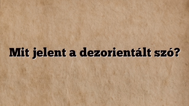 Mit jelent a dezorientált szó?