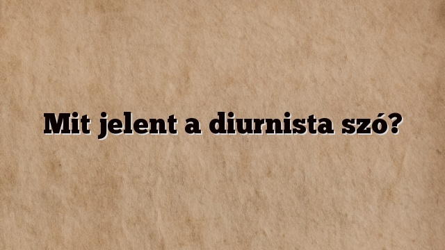 Mit jelent a diurnista szó?