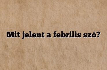 Mit jelent a febrilis szó?