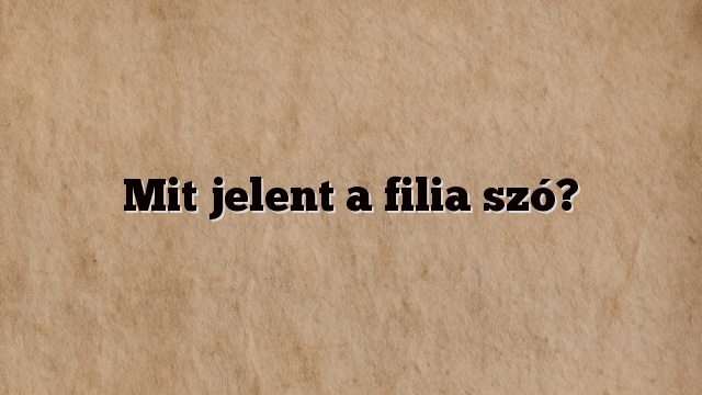 Mit jelent a filia szó?