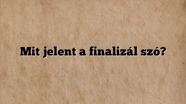 Mit jelent a finalizál szó?