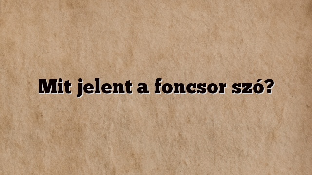 Mit jelent a foncsor szó?