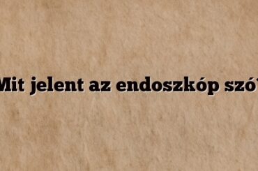 Mit jelent az endoszkóp szó?