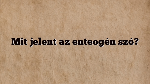 Mit jelent az enteogén szó?