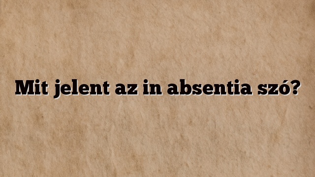 Mit jelent az in absentia szó?