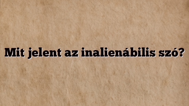 Mit jelent az inalienábilis szó?