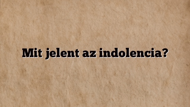 Mit jelent az indolencia?