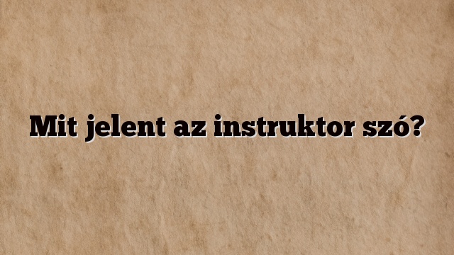 Mit jelent az instruktor szó?