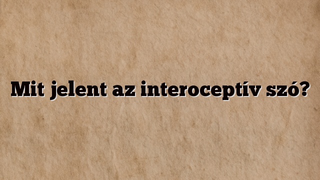 Mit jelent az interoceptív szó?
