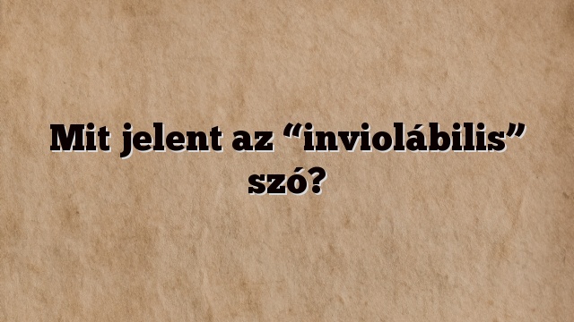 Mit jelent az “inviolábilis” szó?