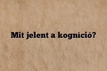 Mit jelent a kogníció?