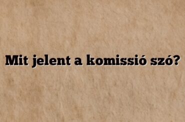 Mit jelent a komissió szó?