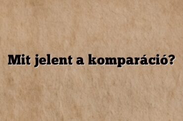 Mit jelent a komparáció?