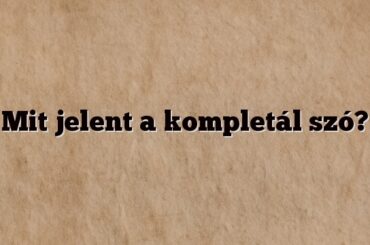 Mit jelent a kompletál szó?