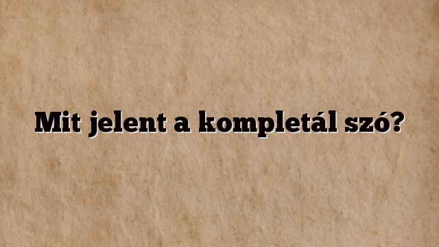 Mit jelent a kompletál szó?