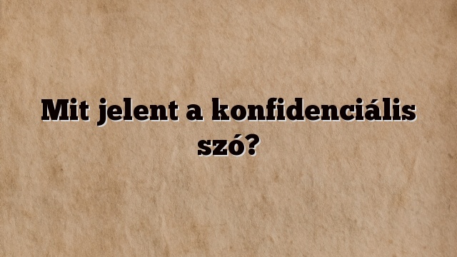 Mit jelent a konfidenciális szó?