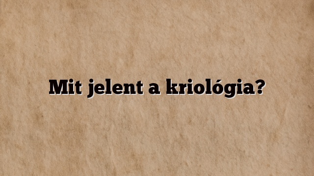 Mit jelent a kriológia?