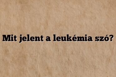 Mit jelent a leukémia szó?