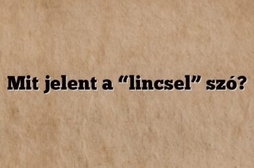 Mit jelent a “lincsel” szó?