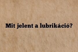 Mit jelent a lubrikáció?