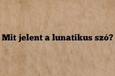 Mit jelent a lunatikus szó?